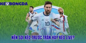 Nên Soi Kèo Trước Trận Hay Kèo Live? Ưu Nhược Điểm 11 nên soi kèo trước trận hay kèo live? ưu nhược điểm